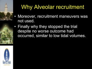 Why Alveolar recruitment Moreover, recruitment maneuvers was not used. Finally why they stopped the trial despite no worse outcome had occurred, similar to low tidal volumes. 