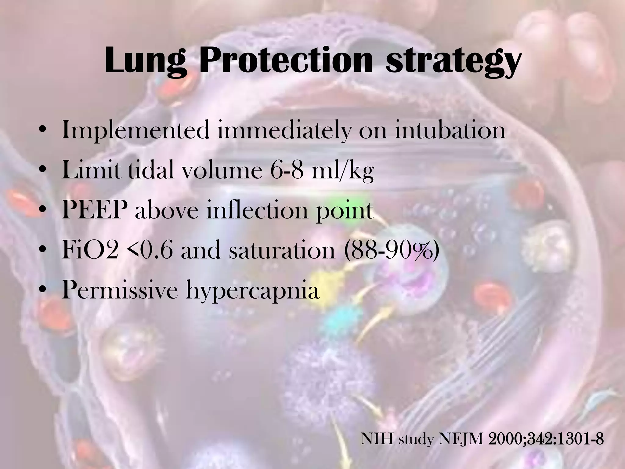 Lung Protection strategy
• Implemented immediately on intubation
• Limit tidal volume 6-8 ml/kg
• PEEP above inflection point
• FiO2 <0.6 and saturation (88-90%)
• Permissive hypercapnia
NIH study NEJM 2000;342:1301-8
 