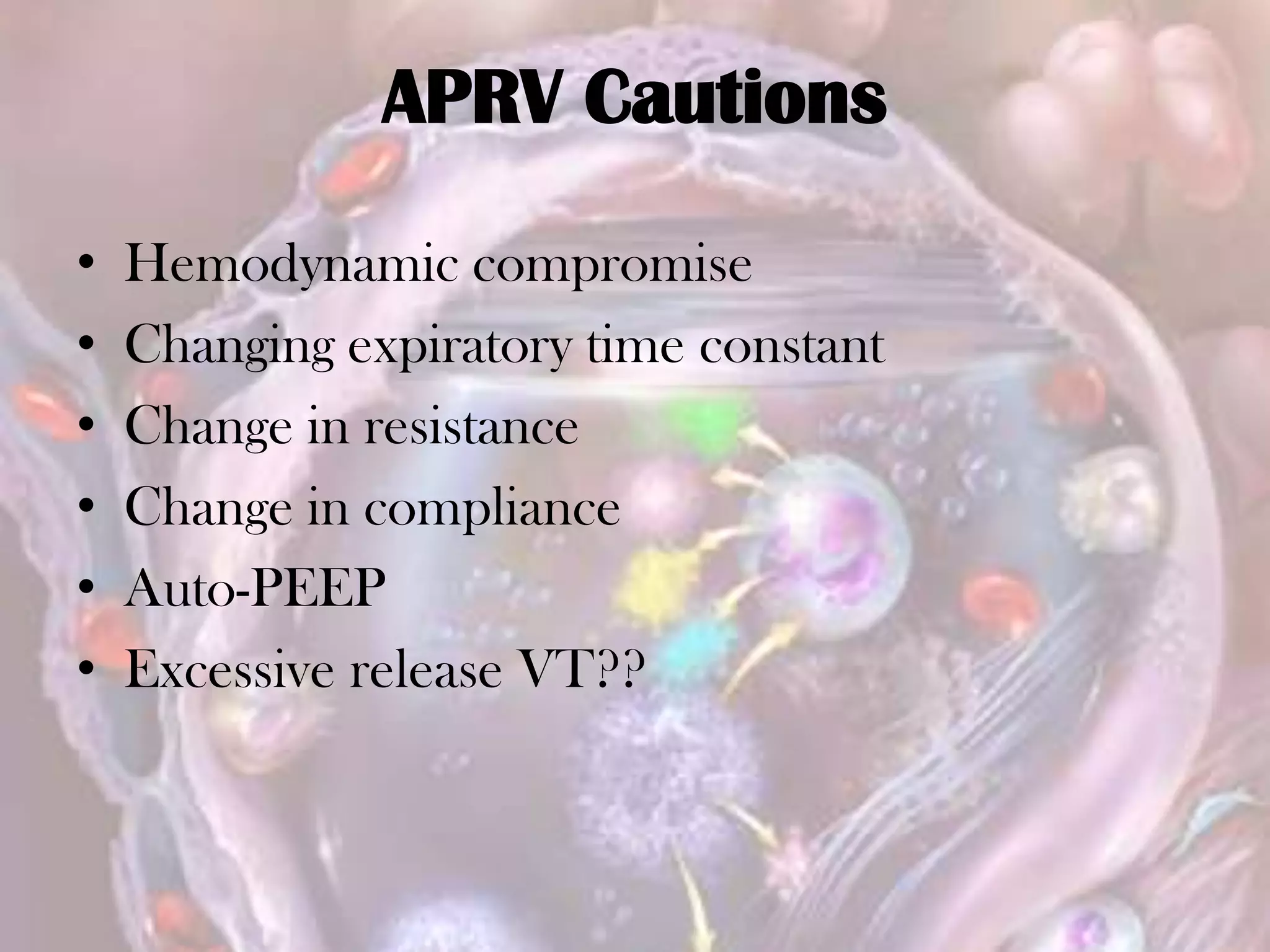 APRV Cautions
• Hemodynamic compromise
• Changing expiratory time constant
• Change in resistance
• Change in compliance
• Auto-PEEP
• Excessive release VT??
 