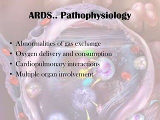 ARDS.. Pathophysiology
• Abnormalities of gas exchange
• Oxygen delivery and consumption
• Cardiopulmonary interactions
• Multiple organ involvement
 