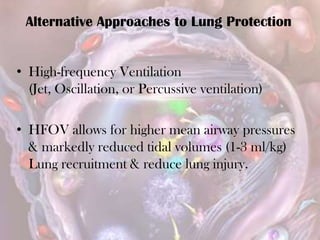 • High-frequency Ventilation
(Jet, Oscillation, or Percussive ventilation)
• HFOV allows for higher mean airway pressures
& markedly reduced tidal volumes (1-3 ml/kg)
Lung recruitment & reduce lung injury.
Alternative Approaches to Lung Protection
 