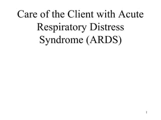 Care of the Client with Acute
Respiratory Distress
Syndrome (ARDS)

1

 