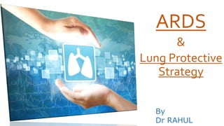 ARDS
ARDS
&
Lung Protective
Strategy
By
Dr RAHUL
 