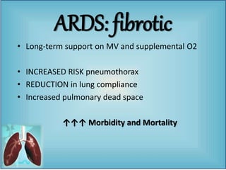 • Long-term support on MV and supplemental O2
• INCREASED RISK pneumothorax
• REDUCTION in lung compliance
• Increased pulmonary dead space
↑↑↑ Morbidity and Mortality
ARDS: fibrotic
 