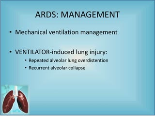 • Mechanical ventilation management
• VENTILATOR-induced lung injury:
• Repeated alveolar lung overdistention
• Recurrent alveolar collapse
ARDS: MANAGEMENT
 