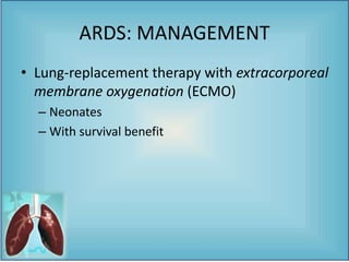 • Lung-replacement therapy with extracorporeal
membrane oxygenation (ECMO)
– Neonates
– With survival benefit
ARDS: MANAGEMENT
 
