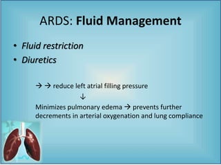 ARDS: Fluid Management
• Fluid restriction
• Diuretics
  reduce left atrial filling pressure
↓
Minimizes pulmonary edema  prevents further
decrements in arterial oxygenation and lung compliance
 