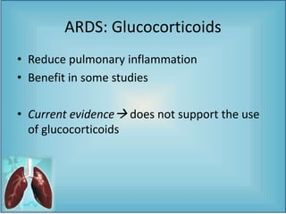 ARDS: Glucocorticoids
• Reduce pulmonary inflammation
• Benefit in some studies
• Current evidence does not support the use
of glucocorticoids
 