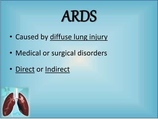 ARDS
• Caused by diffuse lung injury
• Medical or surgical disorders
• Direct or Indirect
 