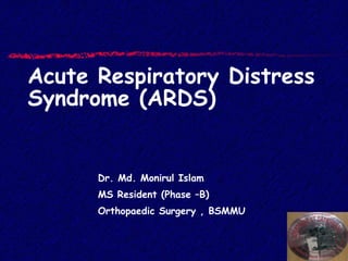 Acute Respiratory Distress
Syndrome (ARDS)
Dr. Md. Monirul Islam
MS Resident (Phase –B)
Orthopaedic Surgery , BSMMU
 