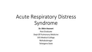 Acute Respiratory Distress
Syndrome
Dr. Rikin Hasnani
Post Graduate
Dept Of Pulmonary Medicine
SVS Medical College
Mahabubnagar
Telangana State
 