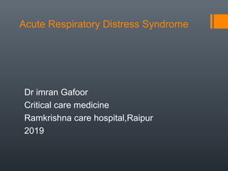 Acute Respiratory Distress Syndrome
Dr imran Gafoor
Critical care medicine
Ramkrishna care hospital,Raipur
2019
 
