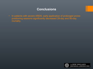 Conclusions
• In patients with severe ARDS, early application of prolonged prone-
positioning sessions significantly decreased 28-day and 90-day
mortality.
 