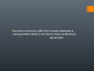  Survivors commonly suffer from muscle weakness &
neuropychiatric illness ( not chronic respi insufficiency)
NEJM 2003
 