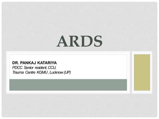 ARDS
DR. PANKAJ KATARIYA
PDCC Senior resident,CCU,
Trauma Centre KGMU,Lucknow(UP)
 