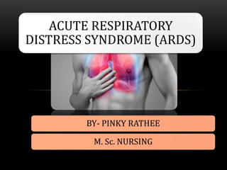 ACUTE RESPIRATORY
DISTRESS SYNDROME (ARDS)
BY- PINKY RATHEE
M. Sc. NURSING
 