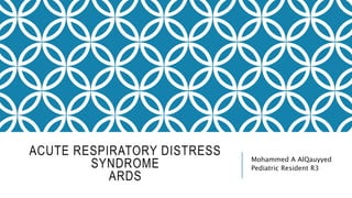 ACUTE RESPIRATORY DISTRESS
SYNDROME
ARDS
Mohammed A AlQauyyed
Pediatric Resident R3
 