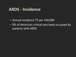  Annual incidence 75 per 100,000
 9% of American critical care beds occupied by
patients with ARDS
 