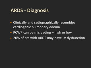  Clinically and radiographically resembles
cardiogenic pulmonary edema
 PCWP can be misleading – high or low
 20% of pts with ARDS may have LV dysfunction
 
