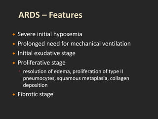  Severe initial hypoxemia
 Prolonged need for mechanical ventilation
 Initial exudative stage
 Proliferative stage
 resolution of edema, proliferation of type II
pneumocytes, squamous metaplasia, collagen
deposition
 Fibrotic stage
 