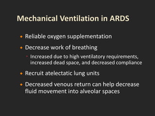  Reliable oxygen supplementation
 Decrease work of breathing
 Increased due to high ventilatory requirements,
increased dead space, and decreased compliance
 Recruit atelectatic lung units
 Decreased venous return can help decrease
fluid movement into alveolar spaces
 