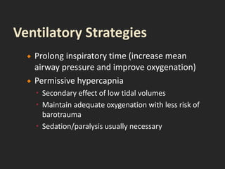  Prolong inspiratory time (increase mean
airway pressure and improve oxygenation)
 Permissive hypercapnia
 Secondary effect of low tidal volumes
 Maintain adequate oxygenation with less risk of
barotrauma
 Sedation/paralysis usually necessary
 