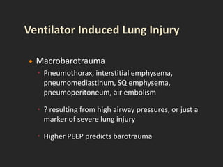  Macrobarotrauma
 Pneumothorax, interstitial emphysema,
pneumomediastinum, SQ emphysema,
pneumoperitoneum, air embolism
 ? resulting from high airway pressures, or just a
marker of severe lung injury
 Higher PEEP predicts barotrauma
 