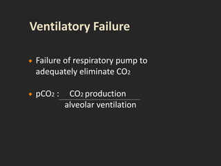  Failure of respiratory pump to
adequately eliminate CO2
 pCO2 : CO2 production
alveolar ventilation
 