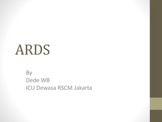 ARDS
By
Dede WB
ICU Dewasa RSCM Jakarta
 
