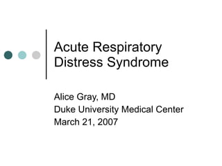 Acute Respiratory Distress Syndrome Alice Gray, MD Duke University Medical Center March 21, 2007 