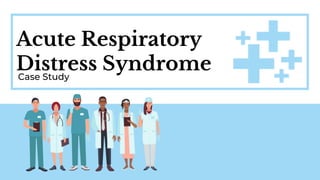 Acute Respiratory
Distress Syndrome
Case Study
 