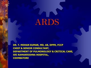 ARDS

DR. T. MOHAN KUMAR, MD, AB, DPPR, FCCP
CHIEF & SENIOR CONSULTANT,
DEPARTMENT OF PULMONOLOGY & CRITICAL CARE,
SRI RAMAKRISHNA HOSPITAL,
COIMBATORE
 