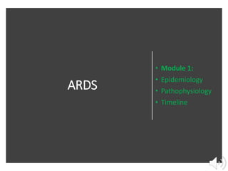 ARDS
• Module 1:
• Epidemiology
• Pathophysiology
• Timeline
 