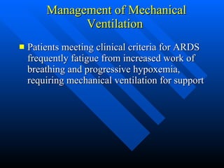 Management of Mechanical Ventilation  Patients meeting clinical criteria for ARDS frequently fatigue from increased work of breathing and progressive hypoxemia, requiring mechanical ventilation for support  