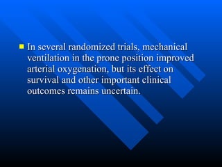 In several randomized trials, mechanical ventilation in the prone position improved arterial oxygenation, but its effect on survival and other important clinical outcomes remains uncertain.  
