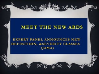 MEET THE NEW ARDS
EXPERT PANEL ANNOUNCES NEW
DEFINITION, &SEVERITY CLASSES
(JAMA)
 