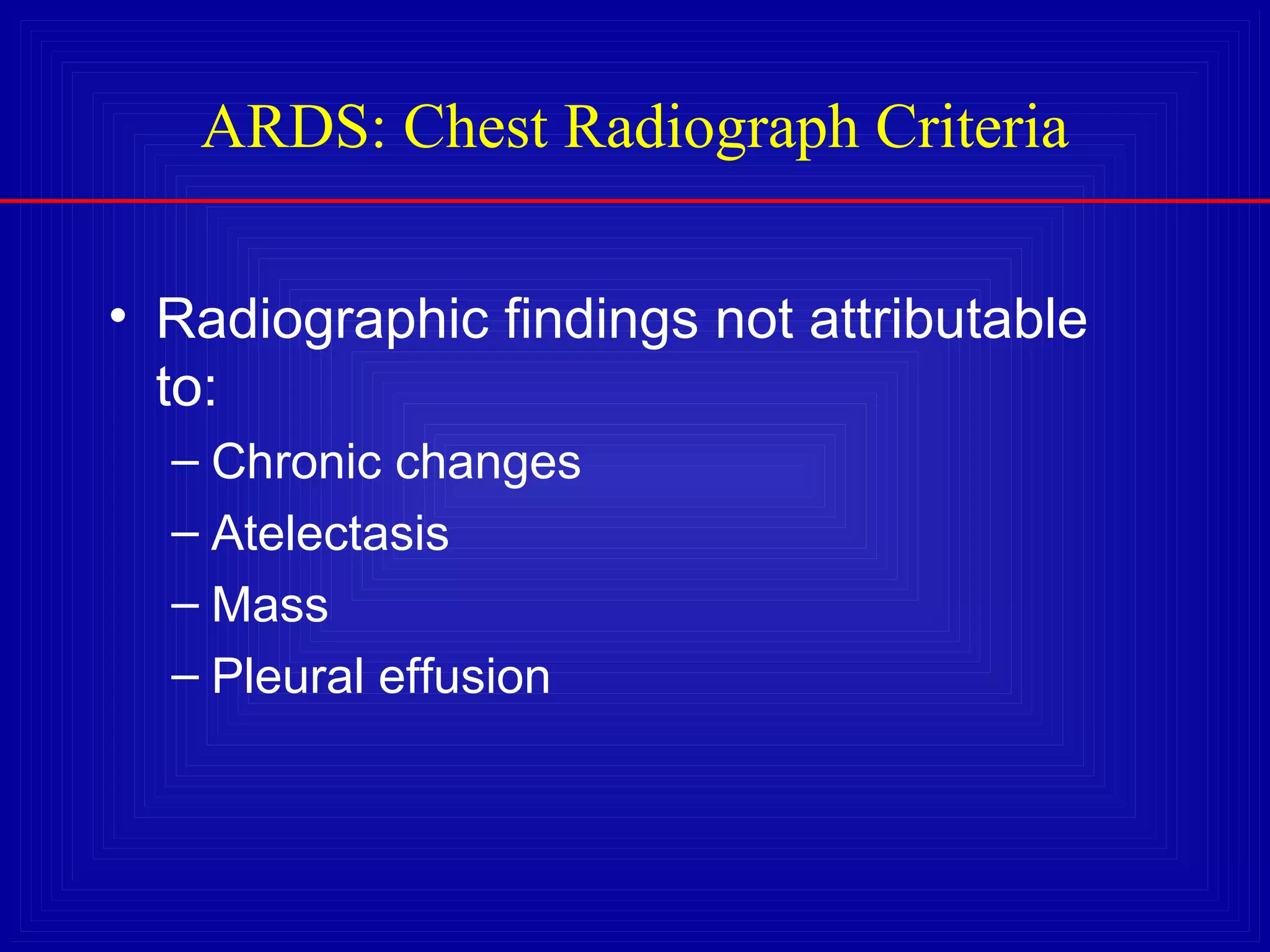 ARDS: Chest Radiograph Criteria
• Radiographic findings not attributable
to:
– Chronic changes
– Atelectasis
– Mass
– Pleural effusion
 