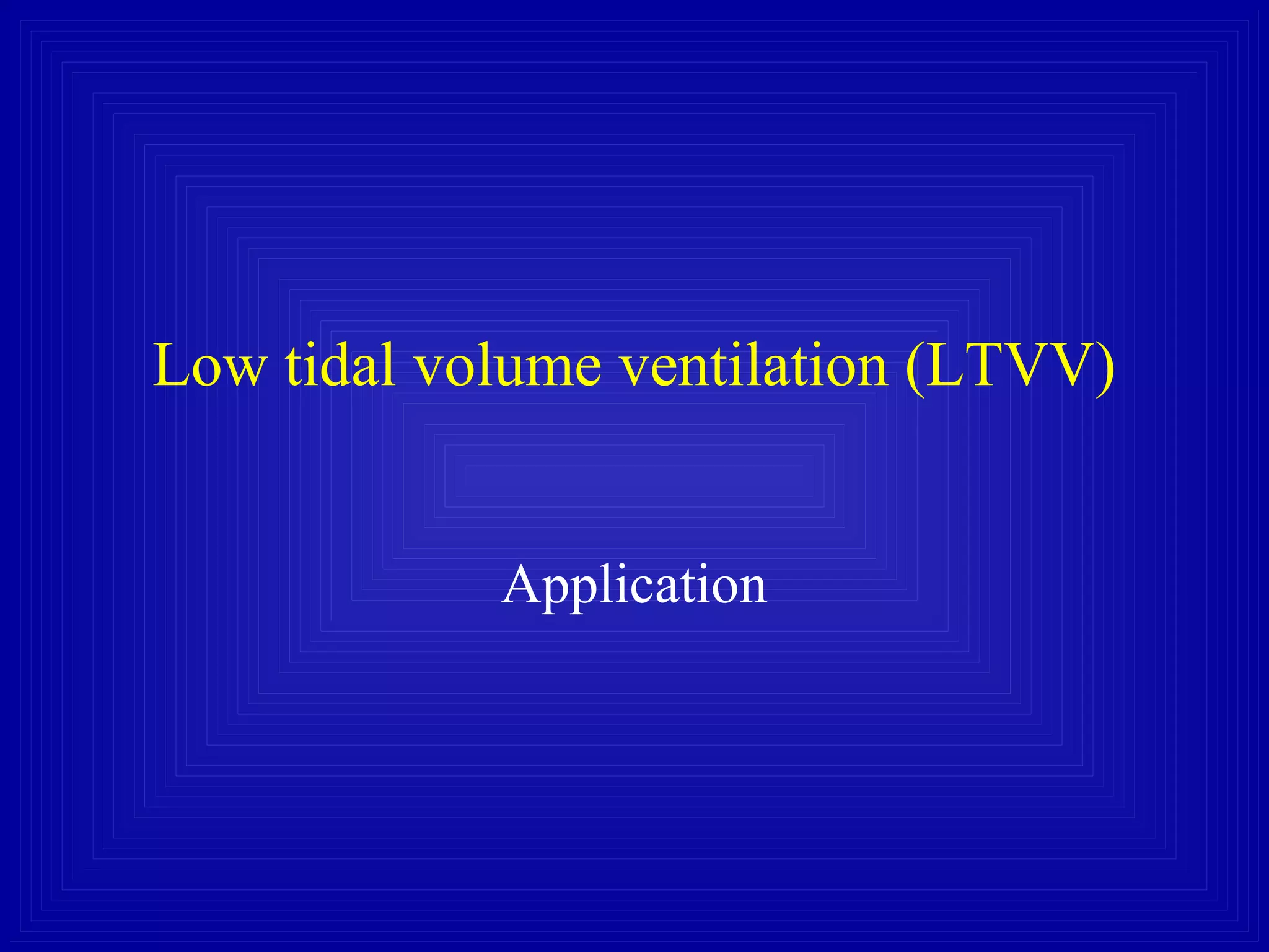 Low tidal volume ventilation (LTVV)
Application
 
