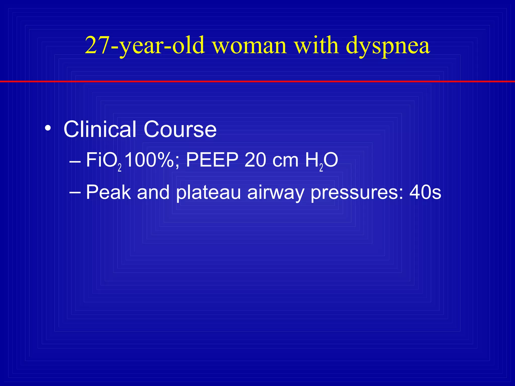 27-year-old woman with dyspnea
• Clinical Course
– FiO2 100%; PEEP 20 cm H2O
– Peak and plateau airway pressures: 40s
 