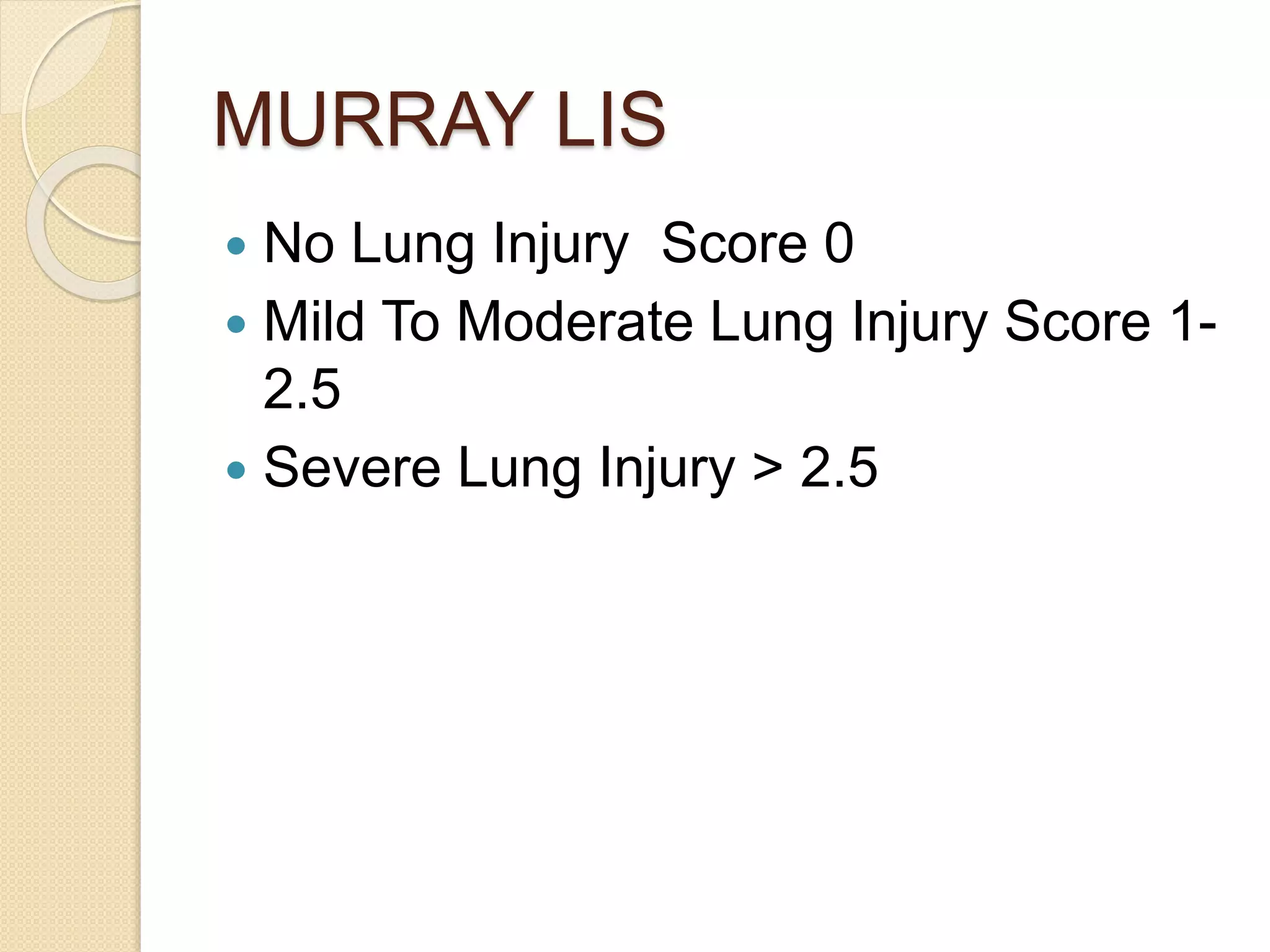 MURRAY LIS
 No Lung Injury Score 0
 Mild To Moderate Lung Injury Score 1-
2.5
 Severe Lung Injury > 2.5
 