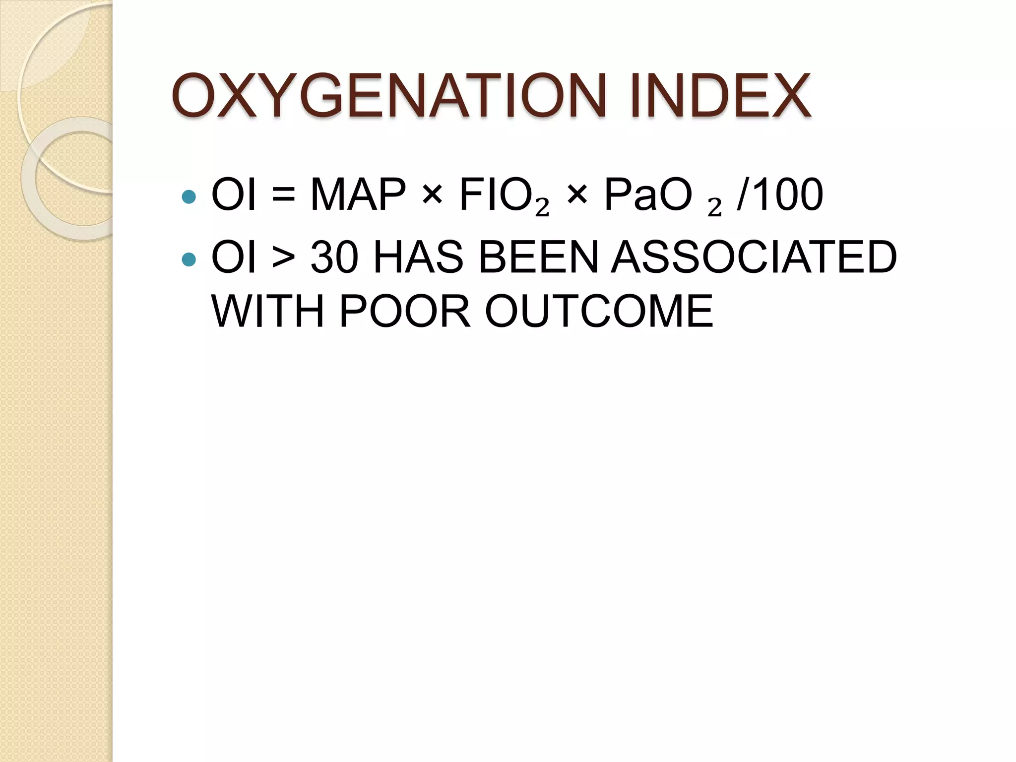 OXYGENATION INDEX
 OI = MAP × FIO₂ × PaO ₂ /100
 OI > 30 HAS BEEN ASSOCIATED
WITH POOR OUTCOME
 