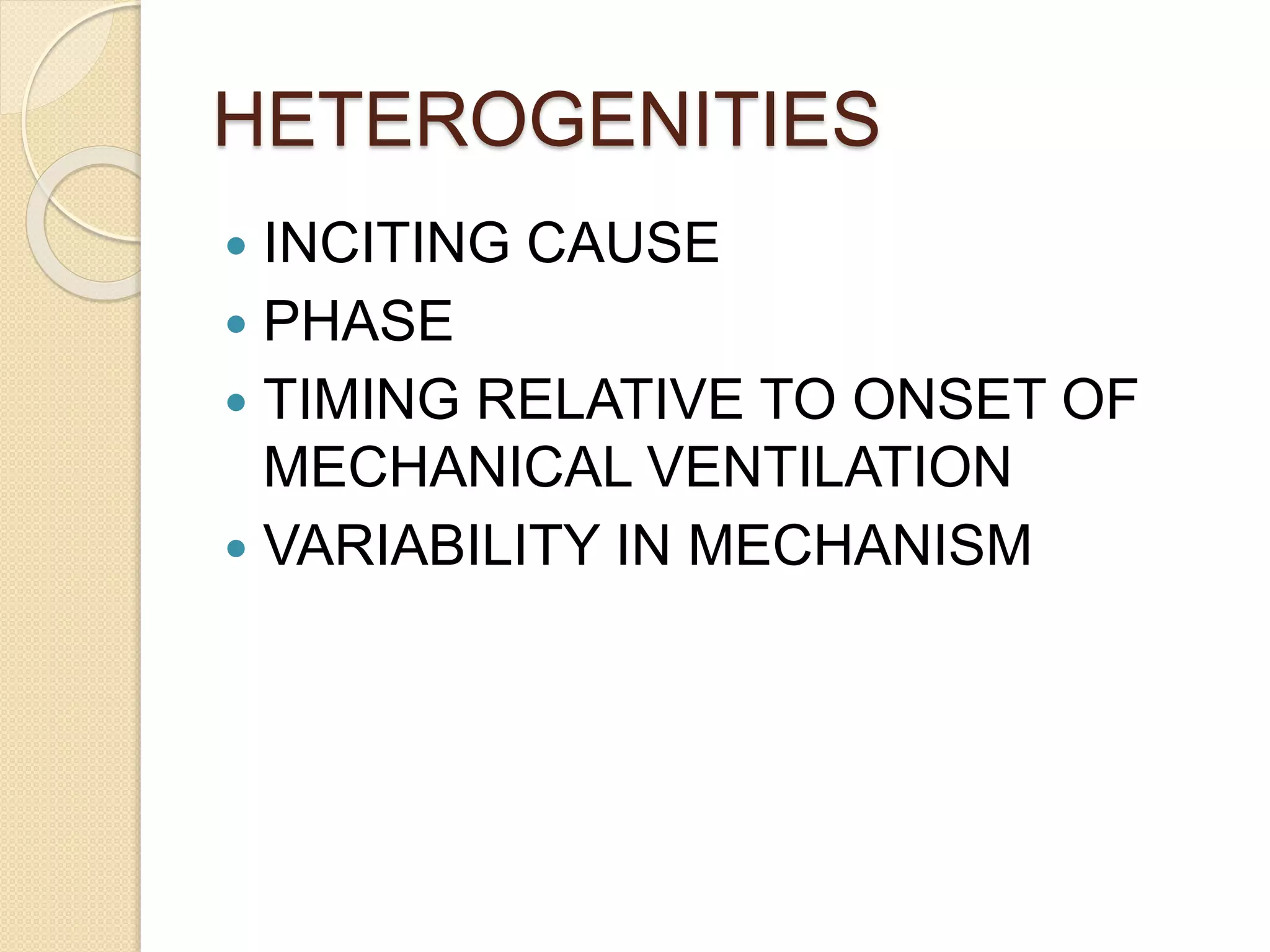 HETEROGENITIES
 INCITING CAUSE
 PHASE
 TIMING RELATIVE TO ONSET OF
MECHANICAL VENTILATION
 VARIABILITY IN MECHANISM
 