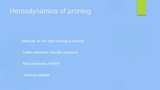 Hemodynamics of proning
 Afterload to the right ventricle is reduced
 Lower pulmonary vascular resistance
 Reduced levels of PEEP
 Improves preload
 