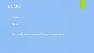 ECMO
 CESAR
 EOLIA
 Early transfer to ecmo centre and VV ecmo improve survival
 