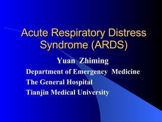 Acute Respiratory Distress Syndrome (ARDS) Yuan  Zhiming Department of Emergency  Medicine  The General Hospital  Tianjin Medical University   
