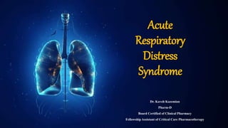 Acute
Respiratory
Distress
Syndrome
Dr. Kaveh Kazemian
Pharm-D
Board Certified of Clinical Pharmacy
Fellowship Assistant of Critical Care Pharmacotherapy
 