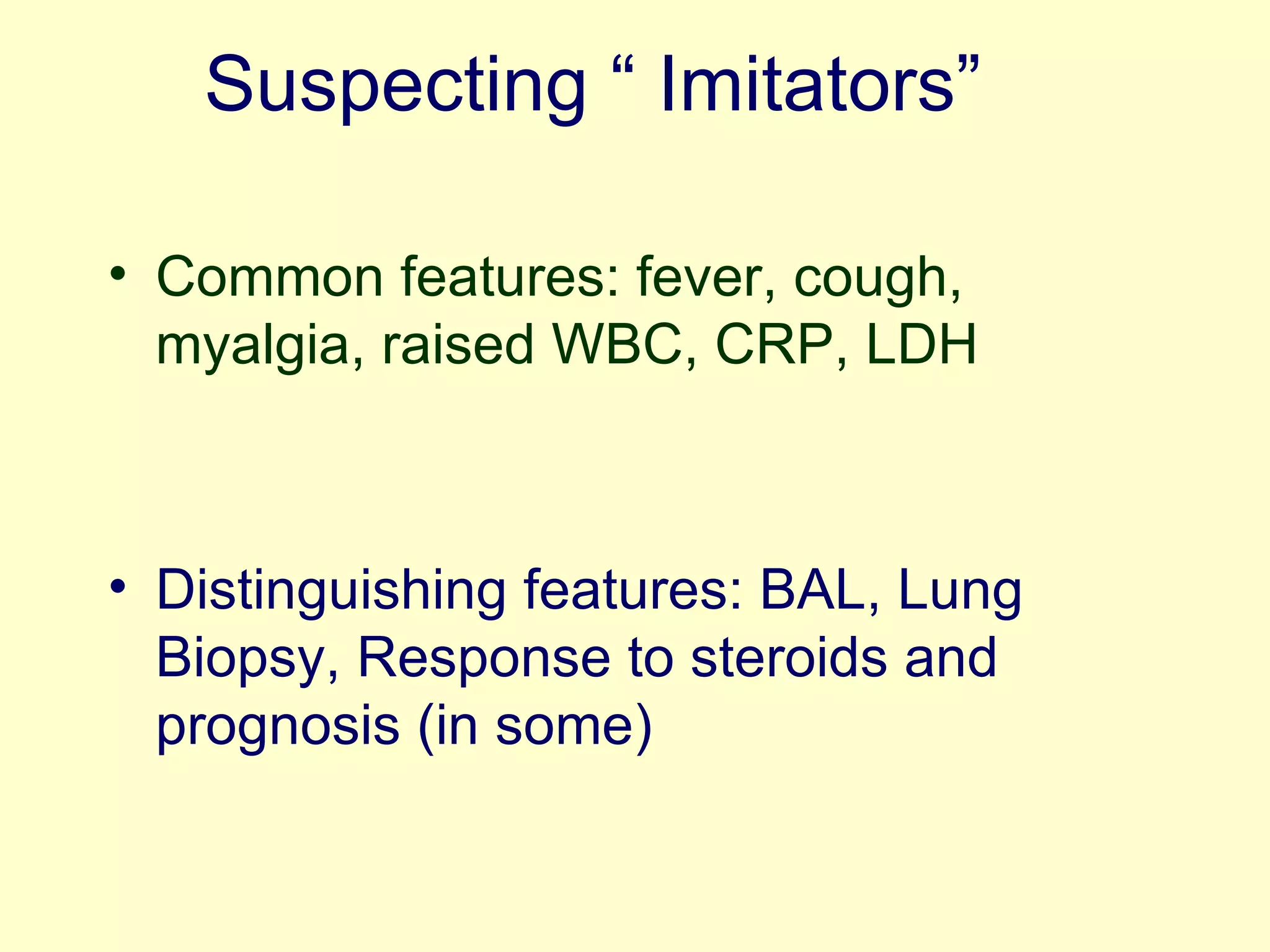 Suspecting “ Imitators” Common features: fever, cough, myalgia, raised WBC, CRP, LDH Distinguishing features: BAL, Lung Biopsy, Response to steroids and prognosis (in some) 