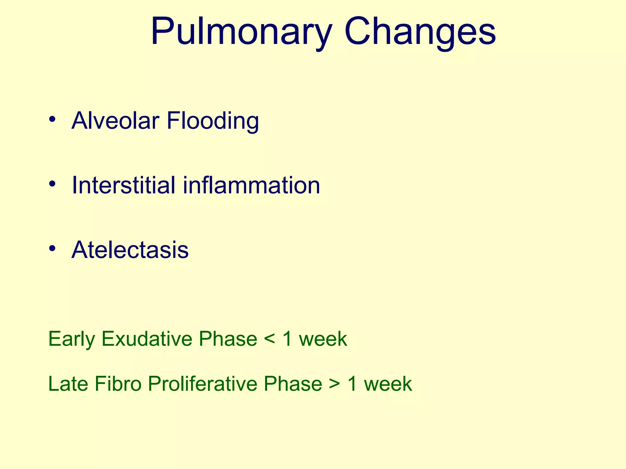 Pulmonary Changes Alveolar Flooding Interstitial inflammation Atelectasis Early Exudative Phase < 1 week Late Fibro Proliferative Phase > 1 week 
