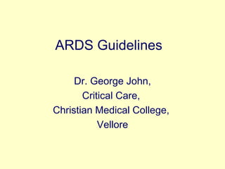 ARDS Guidelines Dr. George John, Critical Care,  Christian Medical College,  Vellore 