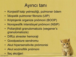 Ayırıcı tanı
• Konjestif kalp yetmezliği, pulmoner ödem
• İdiopatik pulmoner fibrozis (UIP)
• Kriptojenik organize pnömoni (BOOP)
• Nonspesifik interstisyel pnömoni (NSIP)
• Polianjitisli granulomatozis (wegener’s
granulomatozis)
• Diffüz alveoler hemoraji
• Goodpasture sendromu
• Akut hipersensitivite pnömonisi
• Akut eozinofilik pnömoni
• İlaç akciğeri
 
